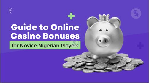 Guide to Online Casino Bonuses for Novice Nigerian Players